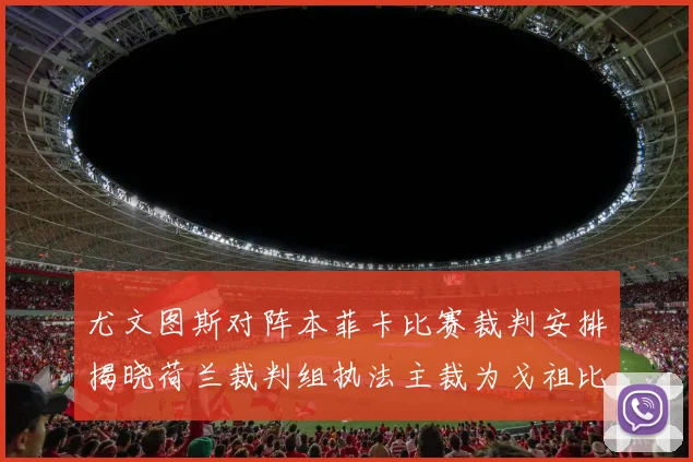 尤文图斯对阵本菲卡比赛裁判安排揭晓荷兰裁判组执法主裁为戈祖比尤克