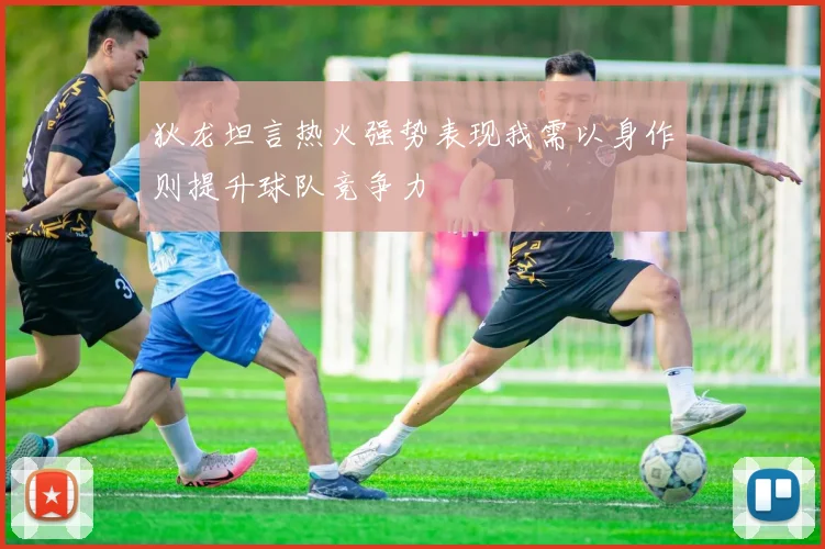 狄龙坦言热火强势表现我需以身作则提升球队竞争力