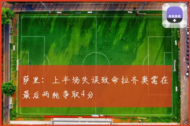 萨里：上半场失误致命拉齐奥需在最后两轮争取4分