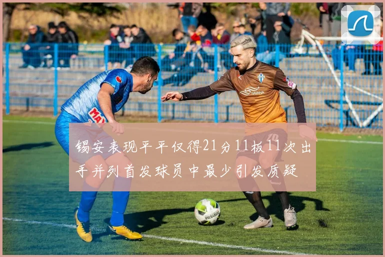 锡安表现平平仅得21分11板11次出手并列首发球员中最少引发质疑